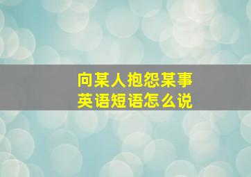 向某人抱怨某事英语短语怎么说