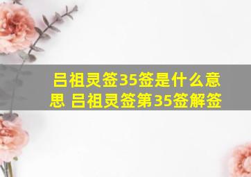 吕祖灵签35签是什么意思 吕祖灵签第35签解签