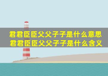 君君臣臣父父子子是什么意思 君君臣臣父父子子是什么含义