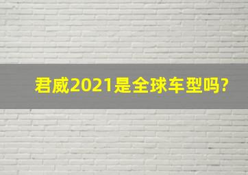 君威2021是全球车型吗?