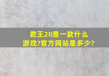 君王2(II)是一款什么游戏?官方网站是多少?