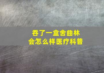 吞了一盒舍曲林会怎么样医疗科普