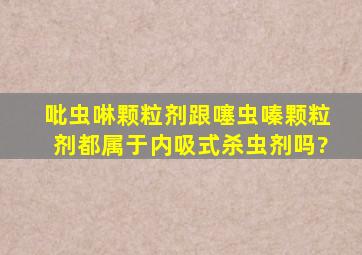 吡虫啉颗粒剂跟噻虫嗪颗粒剂都属于内吸式杀虫剂吗?