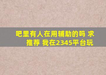 吧里有人在用辅助的吗 求推荐 我在2345平台玩