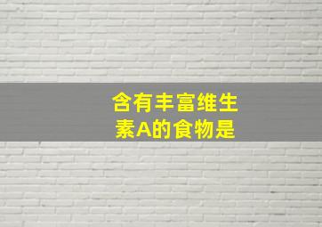 含有丰富维生素A的食物是( )。