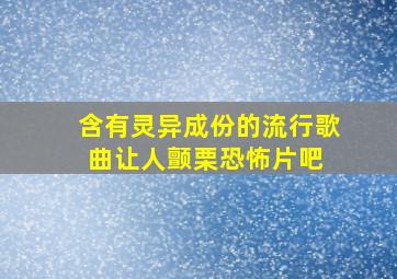 含有灵异成份的流行歌曲,让人颤栗【恐怖片吧】 