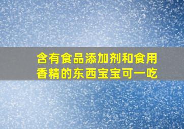 含有食品添加剂和食用香精的东西宝宝可一吃