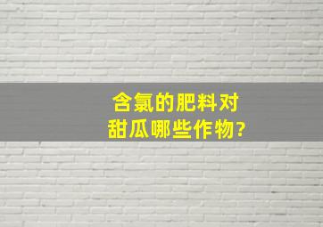 含氯的肥料对甜瓜哪些作物?