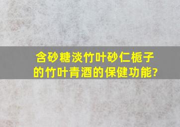 含砂糖、淡竹叶、砂仁、栀子的竹叶青酒的保健功能?