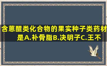 含蒽醌类化合物的果实种子类药材是()。A.补骨脂B.决明子C.王不留行...