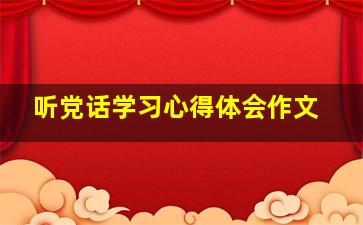 听党话学习心得体会作文