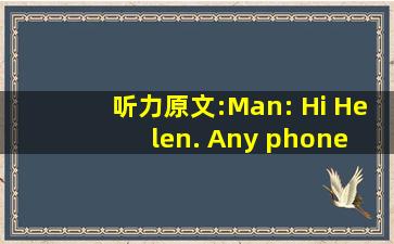 听力原文:Man: Hi, Helen. Any phone call for me while I\...