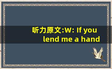 听力原文:W: If you lend me a hand, I can finish this work in abo...