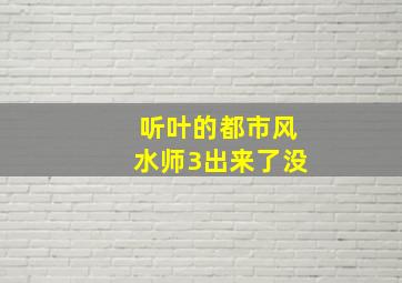 听叶的都市风水师3出来了没(