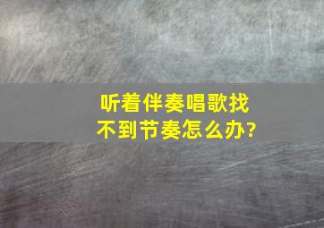 听着伴奏唱歌,找不到节奏怎么办?