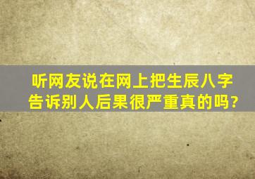 听网友说在网上把生辰八字告诉别人,后果很严重,真的吗?