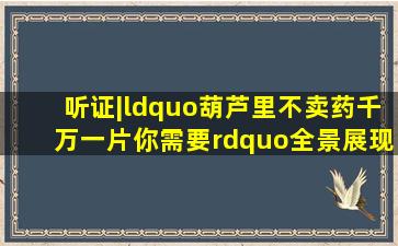 听证|“葫芦里不卖药千万一片你需要”全景展现事件经过|不|葫芦里...