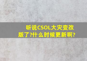 听说CSOL大灾变改版了?什么时候更新啊?