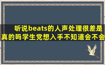 听说beats的人声处理很差是真的吗(学生党想入手不知道会不会在...