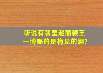 听说《有翡》里赵丽颖王一博喝的是梅见的酒?