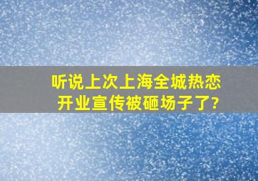 听说上次上海全城热恋开业宣传被砸场子了?