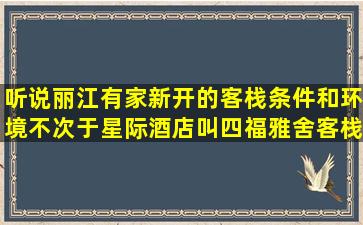 听说丽江有家新开的客栈条件和环境不次于星际酒店叫四福雅舍客栈