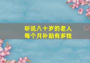 听说八十岁的老人,每个月补助有多钱