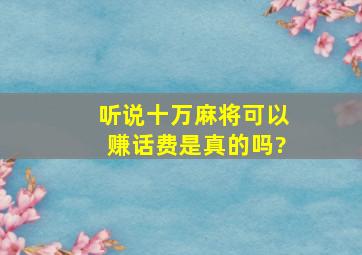 听说十万麻将可以赚话费,是真的吗?