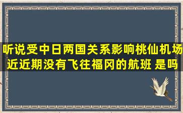 听说受中日两国关系影响桃仙机场近近期没有飞往福冈的航班 是吗