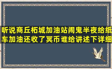 听说商丘柘城加油站闹鬼,半夜给纸车加油还收了冥币,谁给讲述下详细...