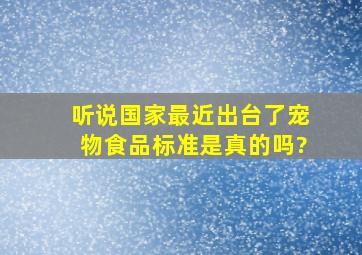 听说国家最近出台了宠物食品标准,是真的吗?