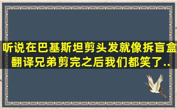 听说在巴基斯坦剪头发就像拆盲盒,翻译兄弟剪完之后,我们都笑了...