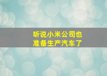 听说小米公司也准备生产汽车了