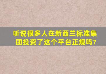 听说很多人在新西兰标准集团投资了,这个平台正规吗?