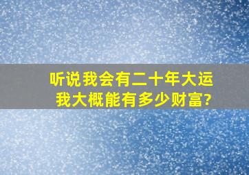 听说我会有二十年大运,我大概能有多少财富?