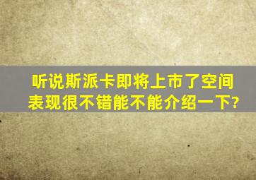 听说斯派卡即将上市了,空间表现很不错,能不能介绍一下?