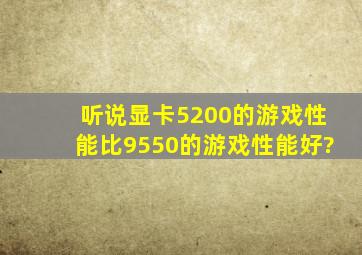 听说显卡5200的游戏性能比9550的游戏性能好?