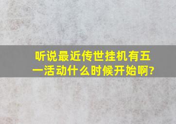 听说最近《传世挂机》有五一活动,什么时候开始啊?