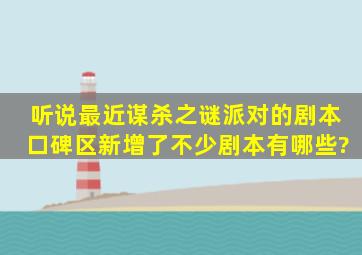 听说最近谋杀之谜派对的剧本口碑区新增了不少剧本,有哪些?