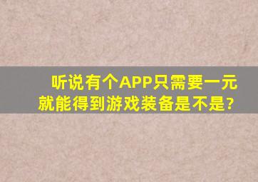 听说有个APP只需要一元就能得到游戏装备是不是?