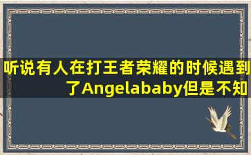 听说有人在打王者荣耀的时候,遇到了Angelababy,但是不知道是不是她...