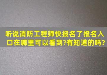 听说消防工程师快报名了,报名入口在哪里可以看到?有知道的吗?