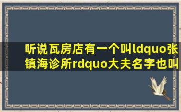 听说瓦房店有一个叫“张镇海诊所”大夫名字也叫张镇海能治腰间盘...