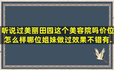 听说过美丽田园这个美容院吗,价位怎么样,哪位姐妹做过效果不错有...