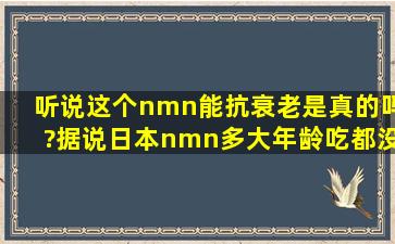 听说这个nmn能抗衰老是真的吗?据说日本nmn多大年龄吃都没问题?是...