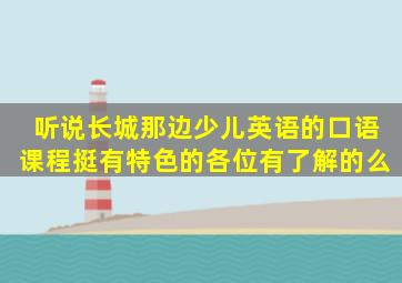 听说长城那边少儿英语的口语课程挺有特色的,各位有了解的么