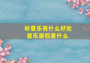 听音乐有什么好处音乐版权是什么 