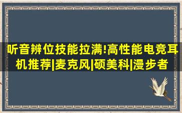 听音辨位技能拉满!高性能电竞耳机推荐|麦克风|硕美科|漫步者