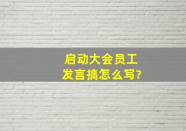 启动大会员工发言搞怎么写?