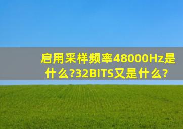 启用采样频率48000Hz是什么?32BITS又是什么?